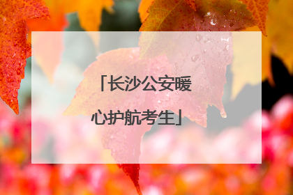 长沙公安暖心护航考生
