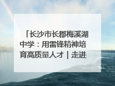 长沙市长郡梅溪湖中学：用雷锋精神培育高质量人才｜走进新时代“雷锋传人 长沙榜样”