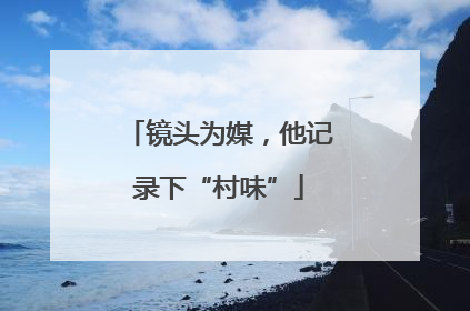镜头为媒，他记录下“村味”