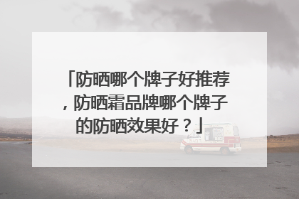 防晒哪个牌子好推荐，防晒霜品牌哪个牌子的防晒效果好？
