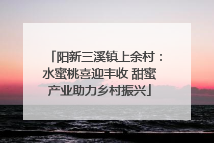阳新三溪镇上余村：水蜜桃喜迎丰收 甜蜜产业助力乡村振兴