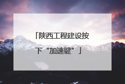 陕西工程建设按下“加速键”