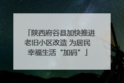 陕西府谷县加快推进老旧小区改造 为居民幸福生活“加码”
