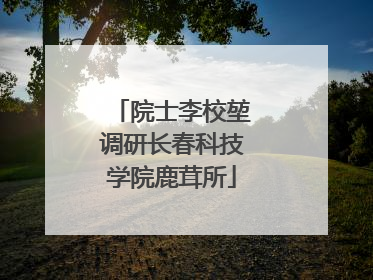 院士李校堃调研长春科技学院鹿茸所