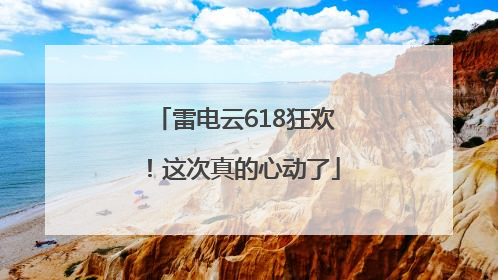 雷电云618狂欢！这次真的心动了