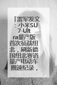 雷军发文：小米SU7 Ultra量产版首次征战纽北，刷新德国纽北赛道量产电动车圈速纪录，成为纽北史上最速量产电动车
