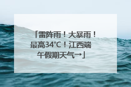 雷阵雨！大暴雨！最高34℃！江西端午假期天气→