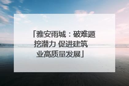 雅安雨城：破难题 挖潜力 促进建筑业高质量发展