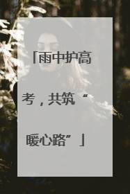 雨中护高考，共筑“暖心路”
