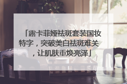 露卡菲娅祛斑套装国妆特字，突破美白祛斑难关，让肌肤重焕亮泽
