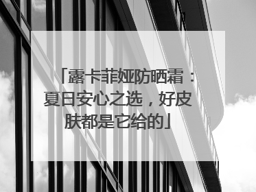 露卡菲娅防晒霜：夏日安心之选，好皮肤都是它给的