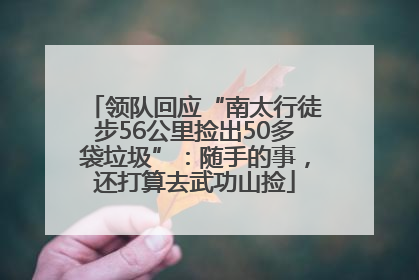 领队回应“南太行徒步56公里捡出50多袋垃圾”：随手的事，还打算去武功山捡