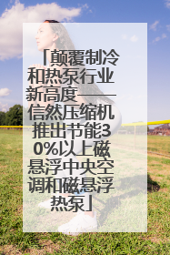颠覆制冷和热泵行业新高度——信然压缩机推出节能30%以上磁悬浮中央空调和磁悬浮热泵