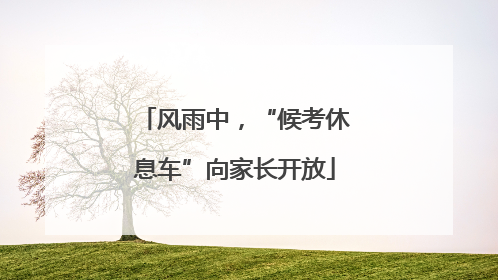 风雨中，“候考休息车”向家长开放