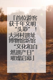 首位游客获千年文明“头彩”！大河村遗址博物馆新馆“文化和自然遗产日”璀璨启幕