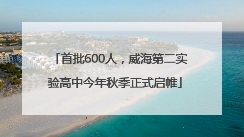 首批600人，威海第二实验高中今年秋季正式启帷