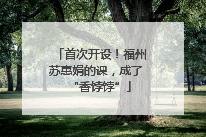 首次开设！福州苏惠娟的课，成了“香饽饽”
