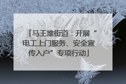 马王堆街道：开展“电工上门服务、安全宣传入户”专项行动