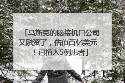 马斯克的脑接机口公司又融资了，估值百亿美元！已植入5例患者