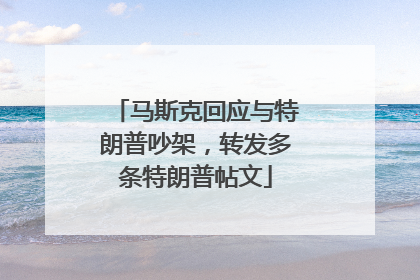 马斯克回应与特朗普吵架，转发多条特朗普帖文