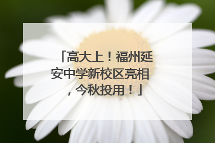 高大上！福州延安中学新校区亮相，今秋投用！