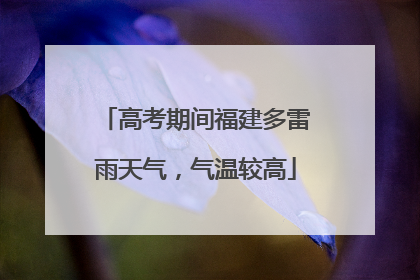 高考期间福建多雷雨天气，气温较高