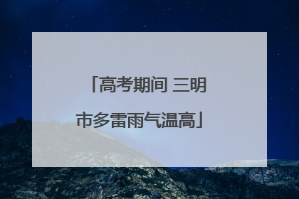 高考期间 三明市多雷雨气温高