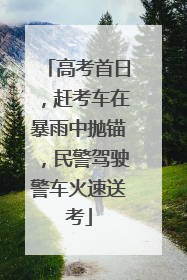 高考首日，赶考车在暴雨中抛锚，民警驾驶警车火速送考