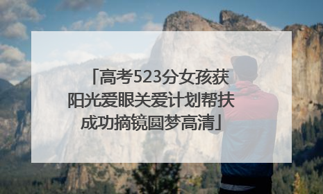 高考523分女孩获阳光爱眼关爱计划帮扶成功摘镜圆梦高清