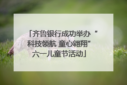 齐鲁银行成功举办“科技领航 童心翱翔”六一儿童节活动