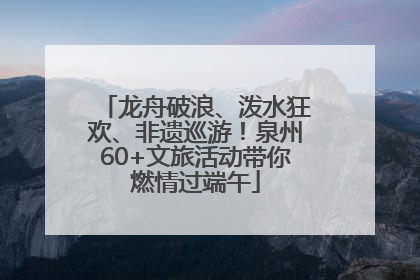 龙舟破浪、泼水狂欢、非遗巡游！泉州60+文旅活动带你燃情过端午