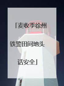 麦收季徐州铁警田间地头话安全