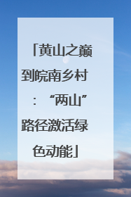 黄山之巅到皖南乡村：“两山”路径激活绿色动能