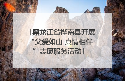 黑龙江省桦南县开展“父爱如山 真情相伴”志愿服务活动