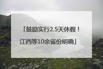 鼓励实行2.5天休假！江西等10余省份明确