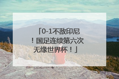 0-1不敌印尼！国足连续第六次无缘世界杯！