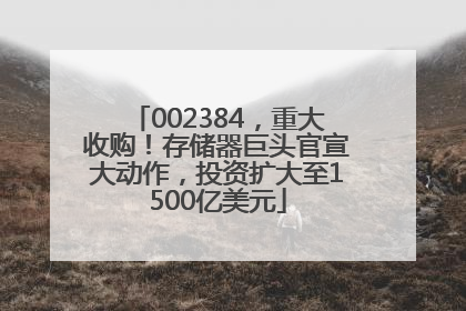 002384，重大收购！存储器巨头官宣大动作，投资扩大至1500亿美元