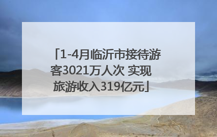 1-4月临沂市接待游客3021万人次 实现旅游收入319亿元