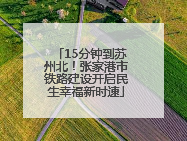 15分钟到苏州北！张家港市铁路建设开启民生幸福新时速