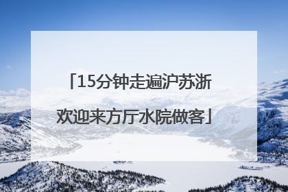 15分钟走遍沪苏浙 欢迎来方厅水院做客