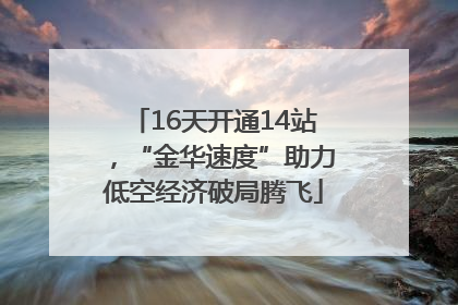 16天开通14站，“金华速度”助力低空经济破局腾飞