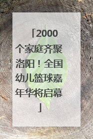2000个家庭齐聚洛阳！全国幼儿篮球嘉年华将启幕