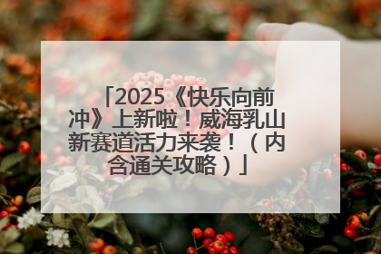 2025《快乐向前冲》上新啦！威海乳山新赛道活力来袭！（内含通关攻略）