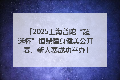 2025上海普陀“超迷杯”恒鼎健身健美公开赛、新人赛成功举办