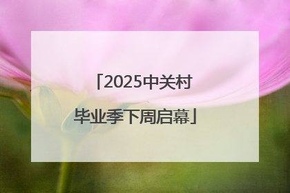 2025中关村毕业季下周启幕
