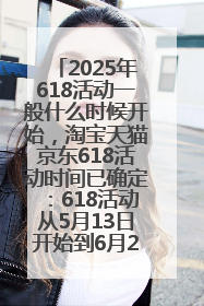 2025年618活动一般什么时候开始，淘宝天猫京东618活动时间已确定：618活动从5月13日开始到6月20日结束
