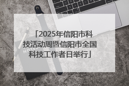 2025年信阳市科技活动周暨信阳市全国科技工作者日举行
