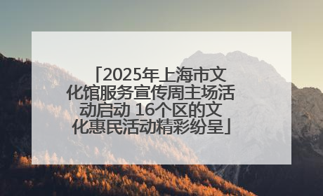 2025年上海市文化馆服务宣传周主场活动启动 16个区的文化惠民活动精彩纷呈