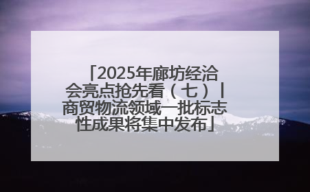 2025年廊坊经洽会亮点抢先看（七）丨商贸物流领域一批标志性成果将集中发布