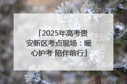 2025年高考贵安新区考点现场：暖心护考 陪伴前行